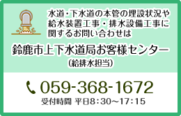 水道・下水道の本管の埋設状況や給水装置工事・排水設備工事に関するお問い合わせは鈴鹿市上下水道局お客様センター